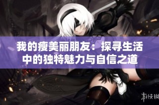 我的瘦美丽朋友：探寻生活中的独特魅力与自信之道