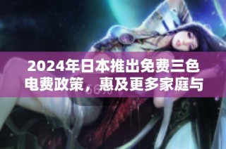2024年日本推出免费三色电费政策，惠及更多家庭与企业