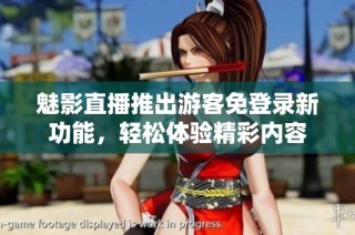 魅影直播推出游客免登录新功能，轻松体验精彩内容