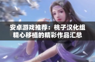 安卓游戏推荐：桃子汉化组精心移植的精彩作品汇总