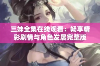 三妹全集在线观看：畅享精彩剧情与角色发展完整版