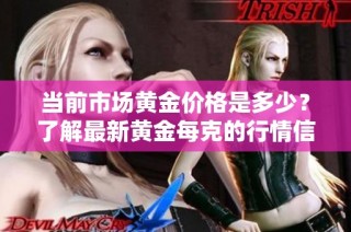 当前市场黄金价格是多少？了解最新黄金每克的行情信息