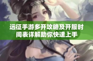 远征手游多开攻略及开服时间表详解助你快速上手
