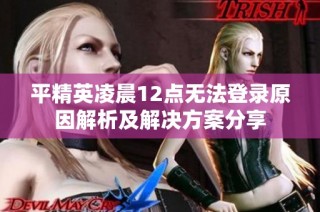 平精英凌晨12点无法登录原因解析及解决方案分享