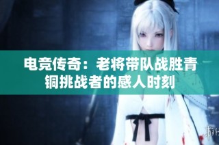 电竞传奇：老将带队战胜青铜挑战者的感人时刻