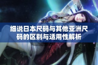 细说日本尺码与其他亚洲尺码的区别与适用性解析