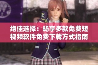绝佳选择：畅享多款免费短视频软件免费下载方式指南