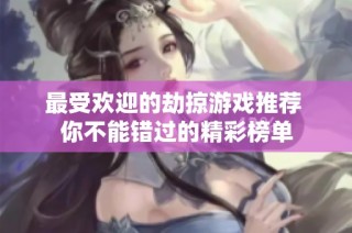 最受欢迎的劫掠游戏推荐 你不能错过的精彩榜单