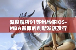 深度解析91苏州晶体iOS-MBA智库的创新发展及行业影响