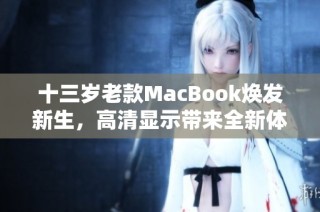 十三岁老款MacBook焕发新生，高清显示带来全新体验