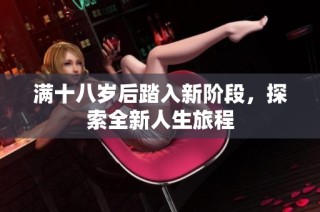 满十八岁后踏入新阶段，探索全新人生旅程