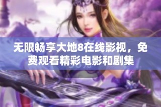 无限畅享大地8在线影视，免费观看精彩电影和剧集