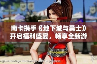 南卡携手《地下城与勇士》开启福利盛宴，畅享全新游戏体验