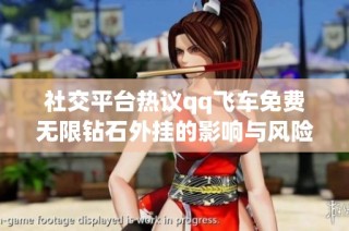 社交平台热议qq飞车免费无限钻石外挂的影响与风险