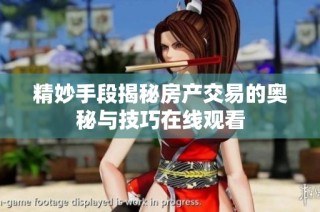 精妙手段揭秘房产交易的奥秘与技巧在线观看
