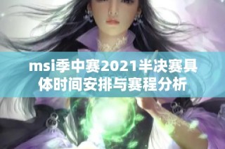msi季中赛2021半决赛具体时间安排与赛程分析