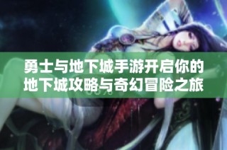 勇士与地下城手游开启你的地下城攻略与奇幻冒险之旅