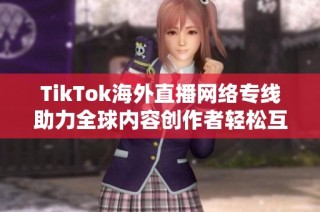 TikTok海外直播网络专线助力全球内容创作者轻松互动分享