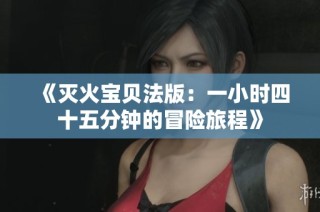 《灭火宝贝法版：一小时四十五分钟的冒险旅程》