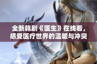 全新韩剧《医生》在线看，感受医疗世界的温暖与冲突