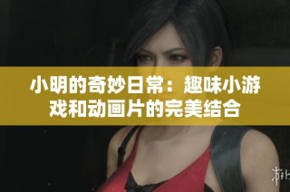 小明的奇妙日常：趣味小游戏和动画片的完美结合