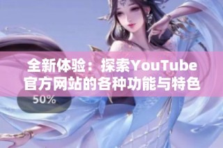 全新体验：探索YouTube官方网站的各种功能与特色