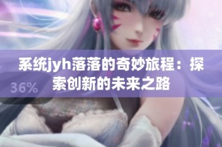 系统jyh落落的奇妙旅程：探索创新的未来之路
