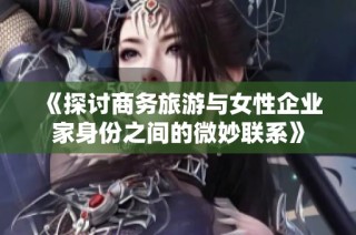 《探讨商务旅游与女性企业家身份之间的微妙联系》