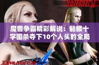 魔兽争霸精彩解说：骷髅十字围杀夺下10个人头的全局战斗