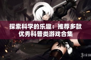 探索科学的乐趣：推荐多款优秀科普类游戏合集
