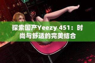探索国产Yeezy 451：时尚与舒适的完美结合