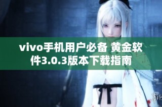 vivo手机用户必备 黄金软件3.0.3版本下载指南