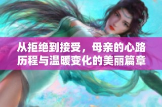 从拒绝到接受，母亲的心路历程与温暖变化的美丽篇章