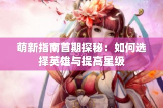 萌新指南首期探秘：如何选择英雄与提高星级