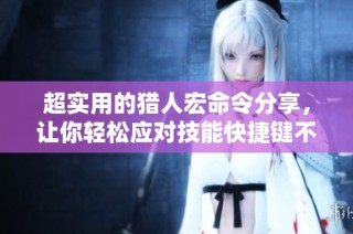 超实用的猎人宏命令分享，让你轻松应对技能快捷键不足问题