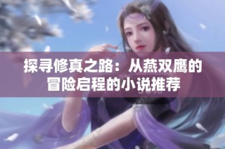 探寻修真之路：从燕双鹰的冒险启程的小说推荐