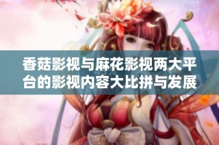 香菇影视与麻花影视两大平台的影视内容大比拼与发展前景分析
