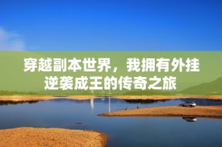 穿越副本世界，我拥有外挂逆袭成王的传奇之旅