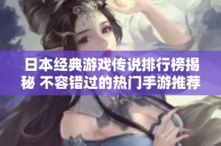 日本经典游戏传说排行榜揭秘 不容错过的热门手游推荐
