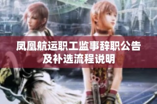 凤凰航运职工监事辞职公告及补选流程说明