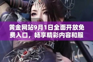 黄金网站9月1日全面开放免费入口，畅享精彩内容和服务