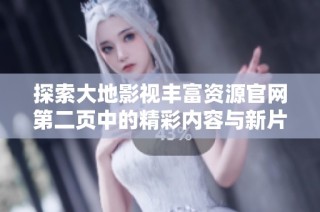 探索大地影视丰富资源官网第二页中的精彩内容与新片推荐