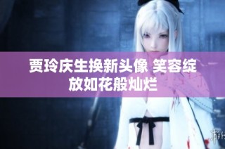 贾玲庆生换新头像 笑容绽放如花般灿烂