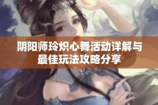 阴阳师玲炽心舞活动详解与最佳玩法攻略分享