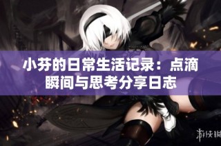 小芬的日常生活记录：点滴瞬间与思考分享日志