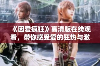 《因爱疯狂》高清版在线观看，带你感受爱的狂热与激情