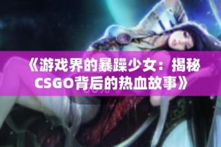 《游戏界的暴躁少女：揭秘CSGO背后的热血故事》