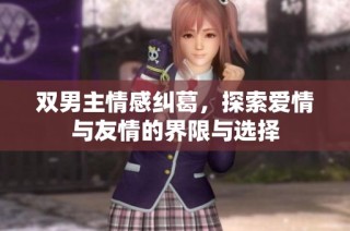 双男主情感纠葛，探索爱情与友情的界限与选择