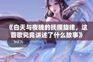 《白天与夜晚的抚摸旋律，这首歌究竟讲述了什么故事》