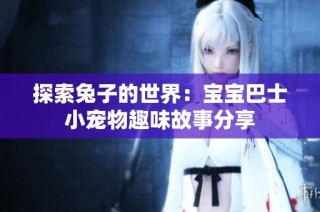 探索兔子的世界：宝宝巴士小宠物趣味故事分享